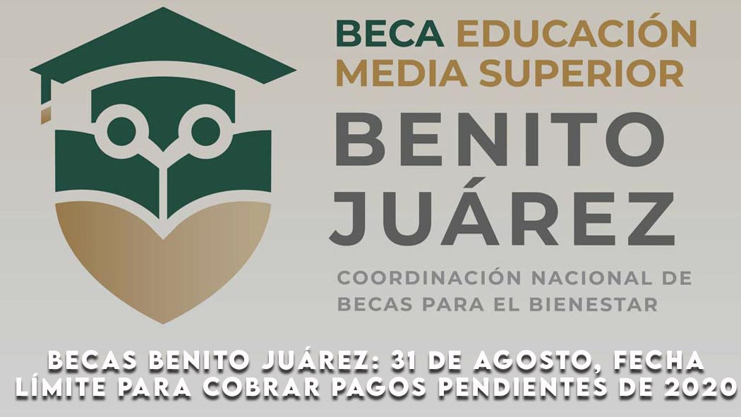 Becas Benito Juárez: 31 de agosto, fecha límite para cobrar pagos pendientes de 2020