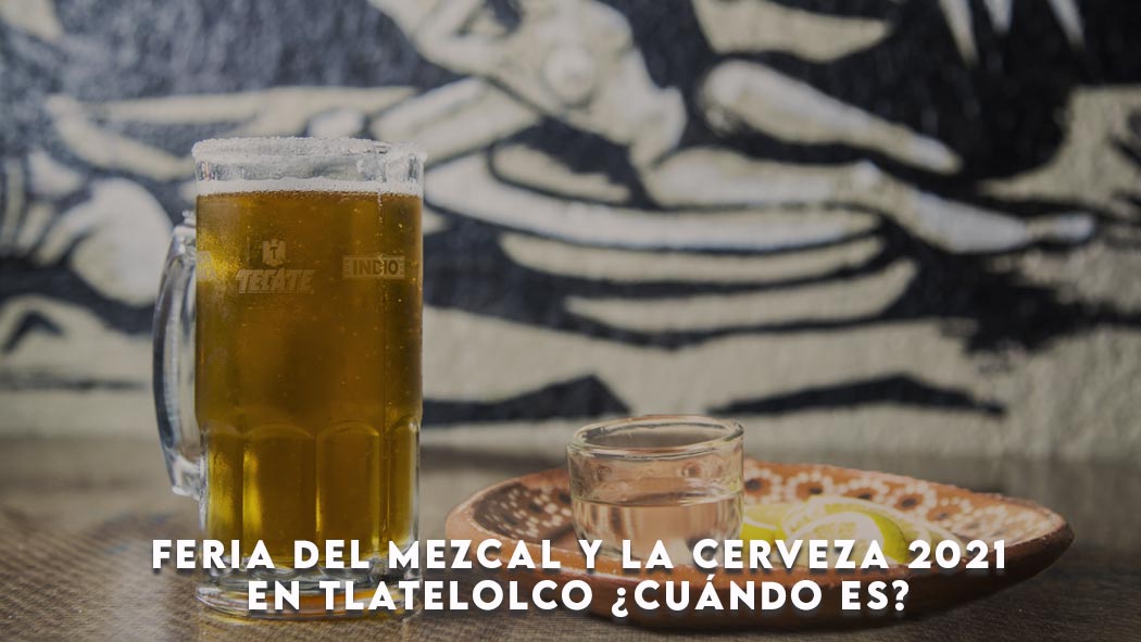  Feria del Mezcal y la Cerveza 2021 en Tlatelolco ¿cuándo es?
