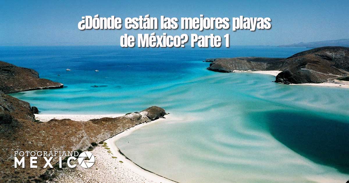 Guía ¿Dónde están las mejores playas de México? Parte 1
